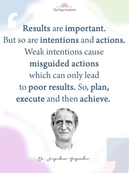 Results are important, but so are intentions and actions. Weak intentions lead to misguided actions, which can only lead to poor results. So, plan, execute, and then achieve.