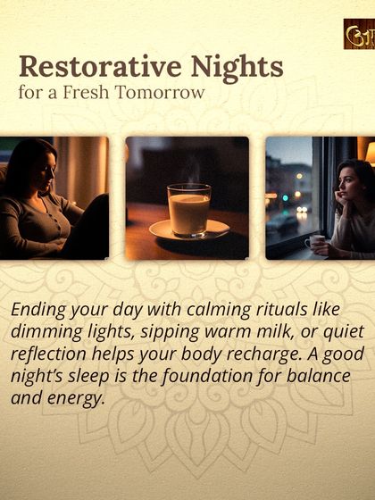 A restorative night is the foundation for a fresh tomorrow. I recommend ending your day with calming rituals like dimming the lights, sipping warm milk, or quiet reflection to help your body recharge and ensure deep sleep.