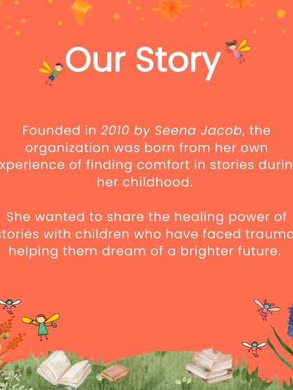 Our story began in 2010 with our founder, Seena Jacob, who wanted to share the healing power of stories she found in her own childhood with children who have faced trauma.