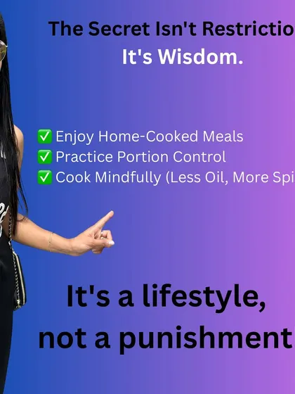 The secret to a healthy lifestyle isn't restriction, it's wisdom. Enjoy home-cooked meals, practice portion control, and cook mindfully with less oil and more spices. It's a lifestyle, not a punishment.