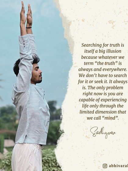 Searching for truth is an illusion because what we call "the truth" is always and everywhere. The only problem is that you are experiencing life only through the limited dimension of the mind.