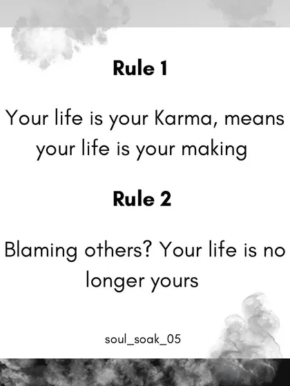 Here are two simple but powerful rules of karma. Rule 1: Your life is your karma, which means your life is your own making. Rule 2: If you are blaming others, your life is no longer yours. Taking responsibility is the first step to freedom.