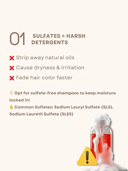 Sulfates are harsh detergents that create a lot of foam but also strip away your hair's natural oils, cause dryness, and can fade your hair color faster.