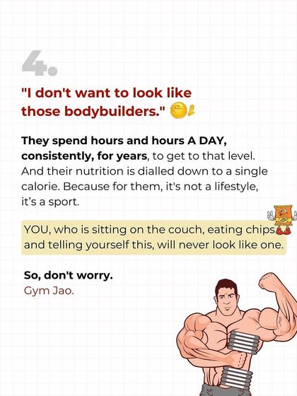 "I don't want to look like a bodybuilder." Don't worry, you won't. They train for hours a day for years. You, sitting on the couch eating chips, will never accidentally look like one. It's a lazy excuse.