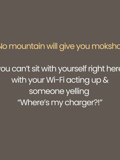 You dream of escaping to the Himalayas, but peace is not somewhere else. No mountain will give you moksha if you cannot sit with yourself right here, amidst the noise of daily life. Yoga is a rebellion against the idea that peace is external. It is about not needing to escape your life, but coming home to yourself, one breath at a time.