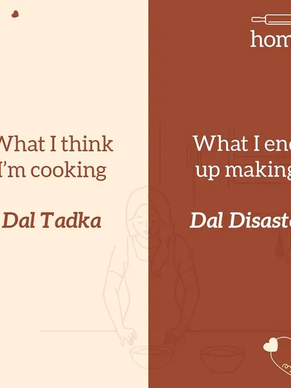 The story of my life before I started Homely. What I think I'm cooking: Dal Tadka. What I end up making: Dal Disaster.