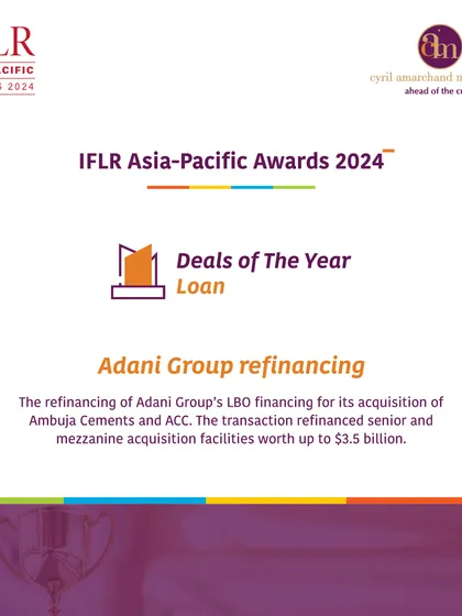 We excel in executing complex, high-value transactions. Our work on the Adani Group's LBO refinancing for its acquisition of Ambuja Cements and ACC, valued at up to $3.5 billion, was awarded "Deal of the Year (Loan)" by IFLR. This highlights our capability in structuring and advising on some of the largest and most innovative financing deals in the Asia-Pacific region.