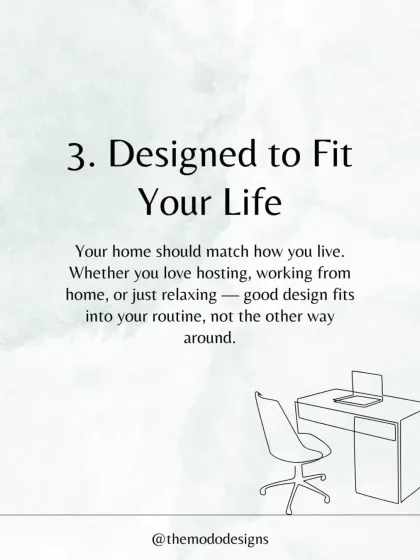 A home should be designed to fit your life. Whether you love hosting, working from home, or just relaxing, good design fits into your routine, not the other way around.