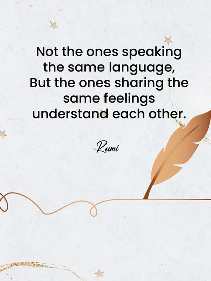 Rumi beautifully captured the essence of connection. It's not about speaking the same language, but sharing the same feelings. This is the heart of my matchmaking philosophy.