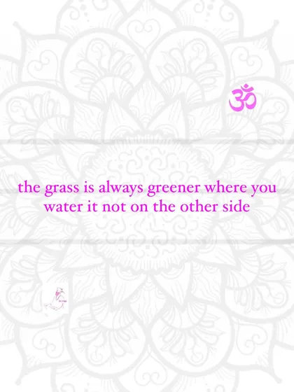 The grass is always greener where you water it, not on the other side.
