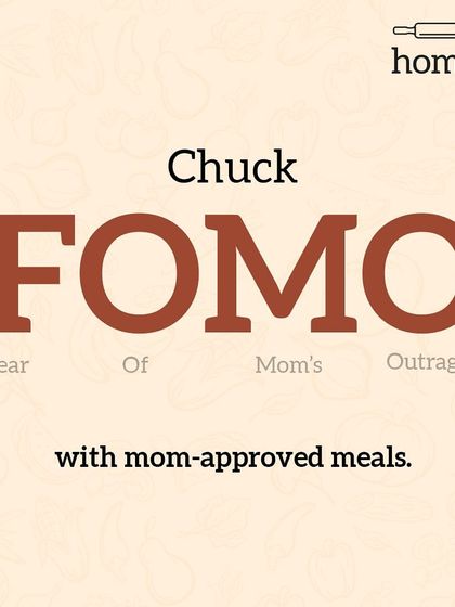 Don't live with FOMO, or the Fear Of Missing Out. Instead, you should worry about the other FOMO: Fear Of Mom's Outrage. Avoid it by eating my mom-approved meals.