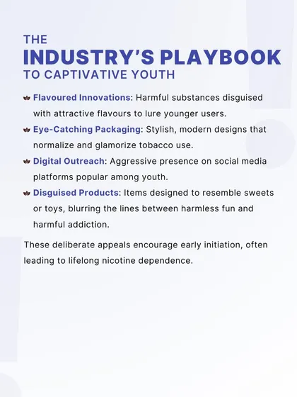 We expose the tobacco industry's playbook for captivating youth. This includes using flavored innovations, eye-catching packaging, and aggressive digital outreach to normalize tobacco use and encourage early initiation, leading to lifelong dependence.