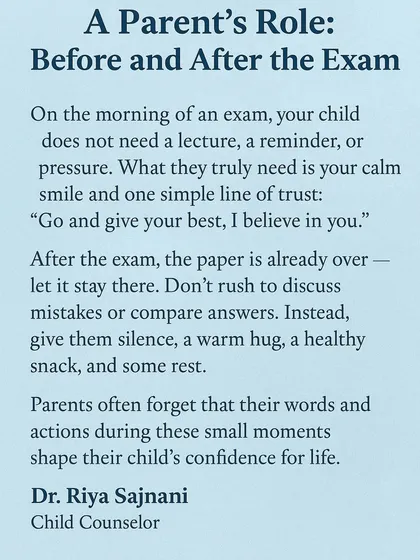 Your role as a parent during exams is crucial, but it's simpler than you think. I guide parents on how to provide calm, trust, and support before and after an exam. These small moments of encouragement are what build a child's confidence for life, long after the marks are forgotten.