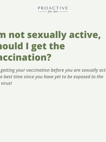 I'm not sexually active, should I get the vaccine? Yes! Getting it before you're sexually active is the best time, as you haven't been exposed to the virus.