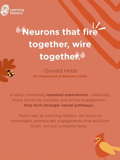 The scientific principle "neurons that fire together, wire together" is the foundation of early learning. We focus on meaningful, process-led engagements driven by curiosity, because repeated, active experiences are what build strong neural pathways in a child's brain.