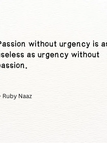 A quote: "Passion without urgency is as useless as urgency without passion."