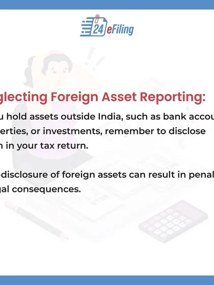 If you hold foreign assets like bank accounts or properties, you must disclose them in your Indian tax return. Non-disclosure can lead to serious penalties and legal consequences.