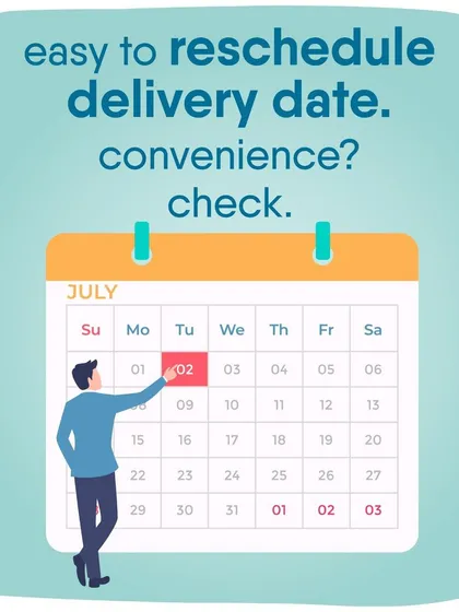 Plans changed? No problem. It's easy to reschedule your delivery date to fit your schedule. Convenience for pet parents is a top priority.
