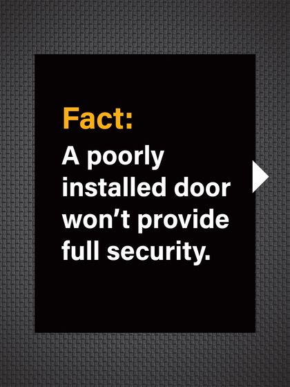 Fact: A poorly installed door, even a good one, will not provide its full security potential.