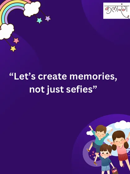 A reminder to focus on creating lasting memories together, rather than just capturing fleeting moments for social media.