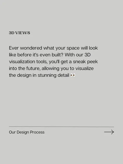 With my 3D visualization tools, you can see what your space will look like before it's even built. This gives you a detailed sneak peek and the confidence to move forward.