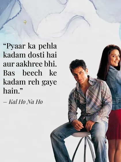 "Pyaar ka pehla kadam dosti hai." This iconic dialogue from "Kal Ho Naa Ho" is my philosophy. Friendship is the first and last step of love, and everything in between.