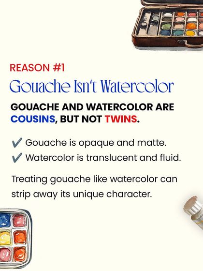 The most important thing to know about gouache is that it isn't watercolor. They are cousins, not twins. Gouache is opaque and matte, which gives it a unique character.