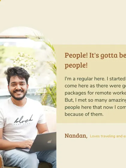 For Nandan, it's all about the people. He came for the remote work packages but stayed for the amazing community he found here. This is what I mean when I say we're more than just a cafe.