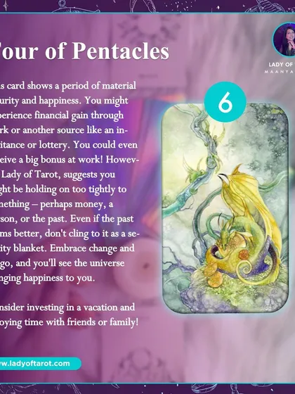 The Four of Pentacles points to a period of material security and financial gain. However, it also suggests you might be holding on too tightly to something, be it money, a person, or the past. Embrace change and let go to allow the universe to bring you happiness.