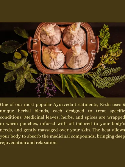 Kizhi uses unique herbal blends wrapped in warm pouches and tailored to your body's needs. The heat allows your body to absorb the medicinal compounds, bringing deep rejuvenation and relaxation.