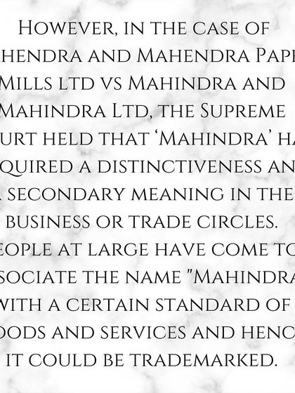 However, in another case, the Supreme Court held that the name 'Mahindra' had acquired a "secondary meaning" associated with a specific standard of goods, making it eligible for trademark protection.