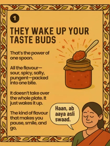 One spoon of achar has the power to wake up your taste buds. It packs all the flavors, sour, spicy, salty, and pungent, into a single bite. It doesn't take over the plate, it just completes it.