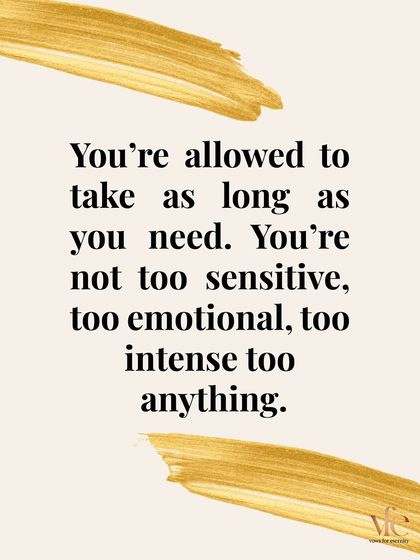 You are allowed to take as long as you need to heal. You are not too sensitive, too emotional, or too intense. Your feelings are valid.