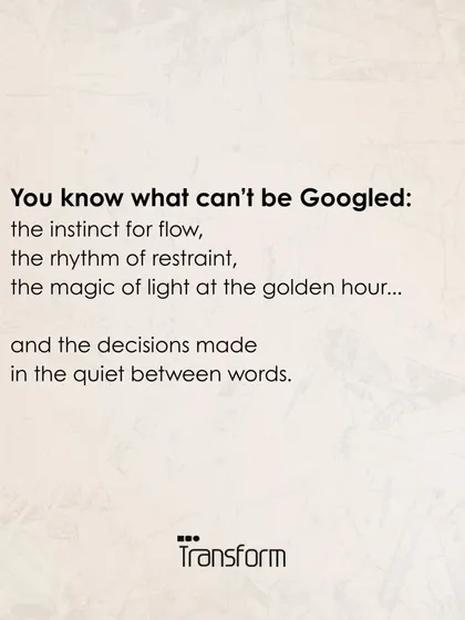There are things that cannot be Googled: the instinct for flow, the rhythm of restraint, and the decisions made in the quiet between words. This is the intuition of design.