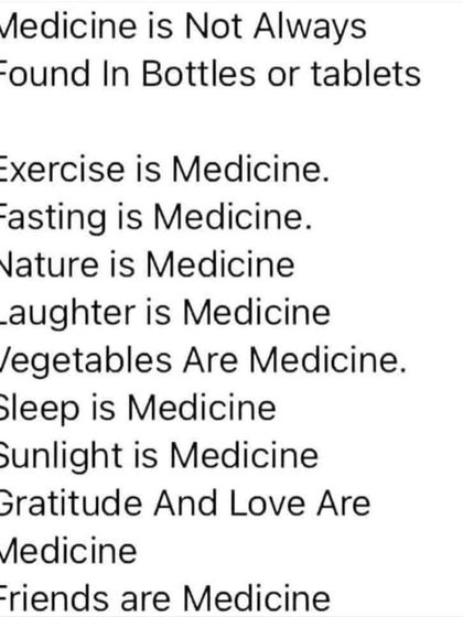 Medicine is not always found in bottles. Exercise, nature, laughter, sleep, and good food are all powerful forms of medicine.