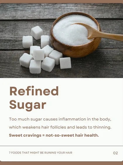 Refined sugar is a major culprit. Too much sugar causes inflammation in the body, which weakens hair follicles and can lead to thinning.