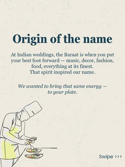 The name 'Baraat' is inspired by the grandeur of Indian weddings, where everything is at its finest. I wanted to bring that same celebratory energy to your meal.