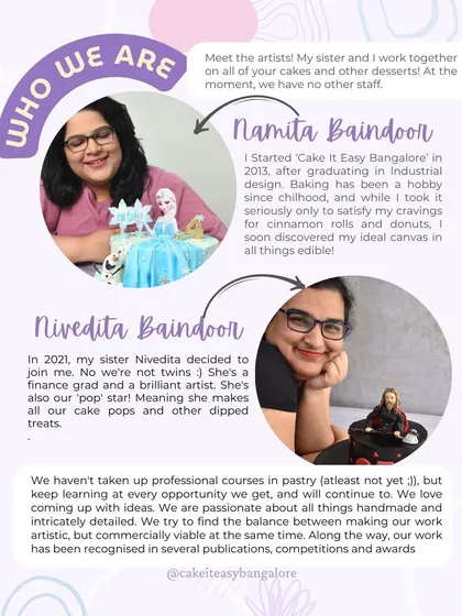 Get to know the faces behind the cakes. I started Cake It Easy in 2013, and in 2021, my sister Nivedita joined me. We're a small, passionate team dedicated to creating beautiful, commercially viable edible art from our studio in Bangalore.
