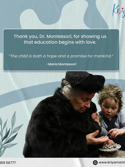 A quote from Dr. Montessori: "The child is both a hope and a promise for mankind." We thank her for showing us that education begins with love.