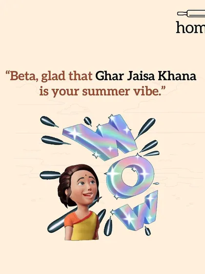That proud "WOW" moment from mom when she realizes that 'Ghar Jaisa Khana' has become your default vibe, even during the summer.
