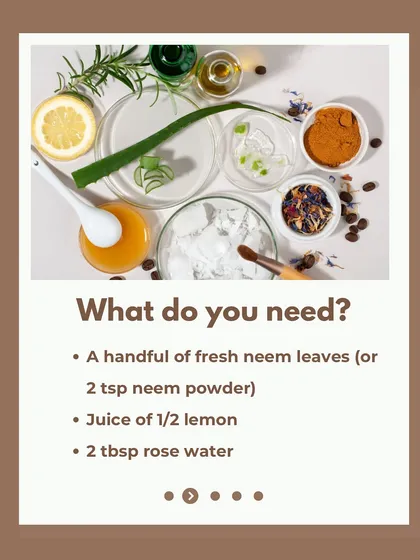 To make the scalp cleansing mask, you only need a handful of fresh neem leaves or neem powder, the juice of half a lemon, and some rose water. It's a simple recipe for a clean, balanced scalp.
