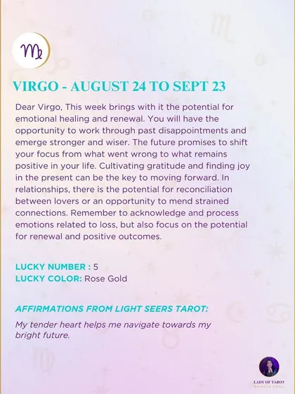A weekly tarot reading for Virgo. This week brings the potential for emotional healing and renewal. The future promises a shift in focus from what went wrong to what remains positive.