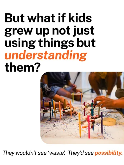 I often wonder what would happen if kids grew up not just using things, but truly understanding them. I think they would see a world full of possibilities, where "waste" is just a starting point for a new creation.