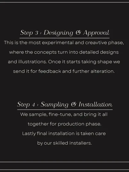 The next steps in our process are Step 3: Designing & Approval, our most experimental phase, and Step 4: Sampling & Installation, where we fine-tune the details and our skilled installers bring it all together.