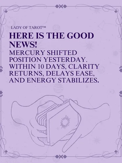 Here is the good news about Mercury Retrograde. Mercury has shifted its position, and within the next 10 days, you can expect clarity to return, delays to ease, and energy to stabilize. The cosmic confusion is clearing up.
