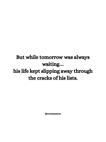 But while tomorrow was always waiting... his life kept slipping away through the cracks of his lists. A powerful reminder that life happens now, not in the future.