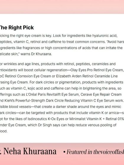 In The Voice of Fashion, I detailed how to pick the right eye cream. Look for ingredients like hyaluronic acid, peptides, retinol, and vitamin C, and avoid harsh fragrances or high concentrations of acids.