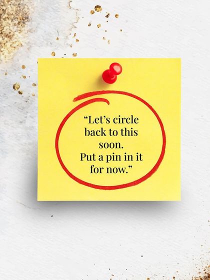 "Let's circle back to this soon. Put a pin in it for now." A polite way to navigate a tricky topic on a first date without shutting the conversation down.