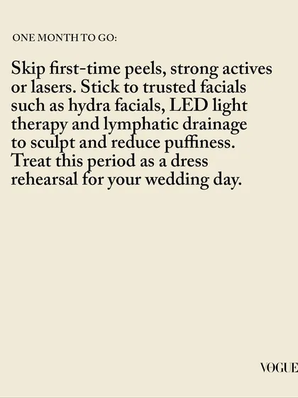 One month before the wedding, we avoid all new or aggressive treatments. As I advised in Vogue, we stick to trusted facials like HydraFacials and LED light therapy to maintain your glow and reduce any puffiness.