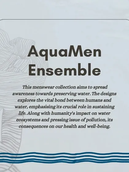 The 'AquaMen Ensemble' is a menswear collection designed to spread awareness about preserving water. The designs explore the bond between humans and water, using fashion as a medium for storytelling.